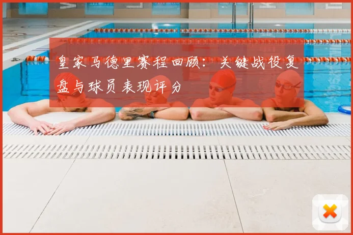 皇家马德里赛程回顾：关键战役复盘与球员表现评分