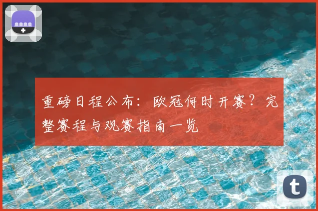 重磅日程公布：欧冠何时开赛？完整赛程与观赛指南一览