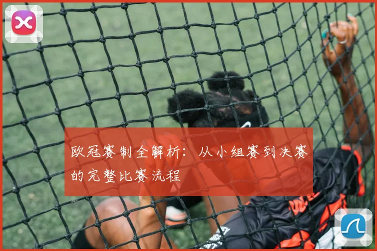 欧冠赛制全解析：从小组赛到决赛的完整比赛流程