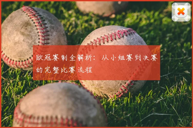 欧冠赛制全解析：从小组赛到决赛的完整比赛流程